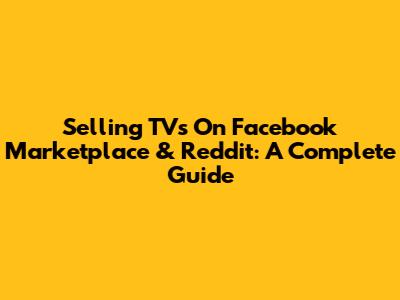 Selling TVs On Facebook Marketplace & Reddit: A Complete Guide