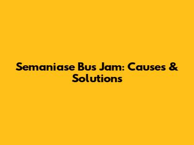 Semaniase Bus Jam: Causes & Solutions