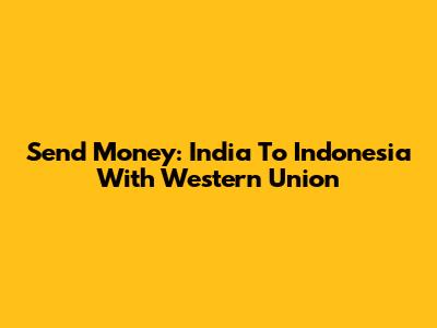 Send Money: India To Indonesia With Western Union