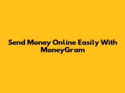 Send Money Online Easily With MoneyGram