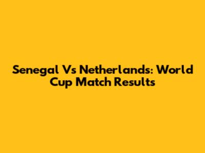 Senegal Vs Netherlands: World Cup Match Results
