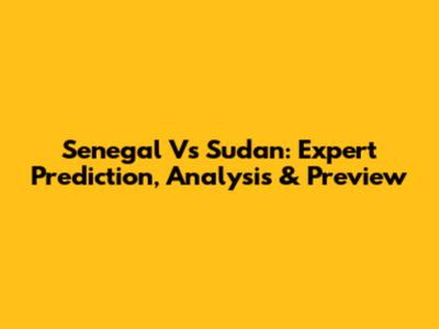 Senegal Vs Sudan: Expert Prediction, Analysis & Preview