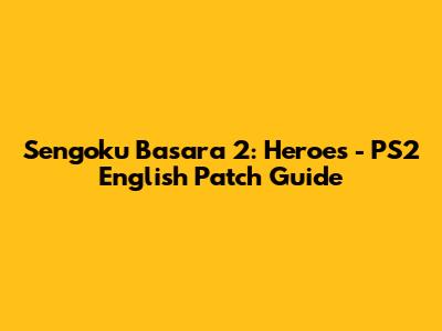 Sengoku Basara 2: Heroes - PS2 English Patch Guide