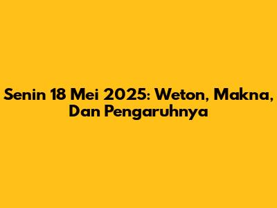 Senin 18 Mei 2025: Weton, Makna, Dan Pengaruhnya