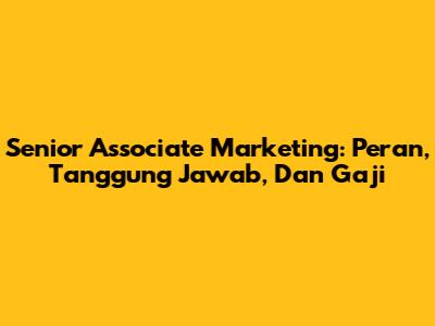 Senior Associate Marketing: Peran, Tanggung Jawab, Dan Gaji