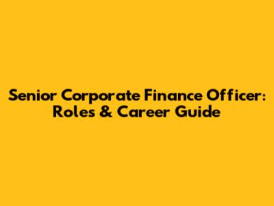 Senior Corporate Finance Officer: Roles & Career Guide