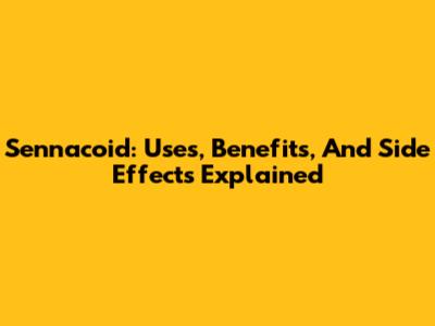 Sennacoid: Uses, Benefits, And Side Effects Explained