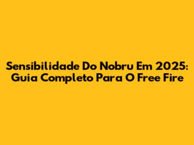 Sensibilidade Do Nobru Em 2025: Guia Completo Para O Free Fire