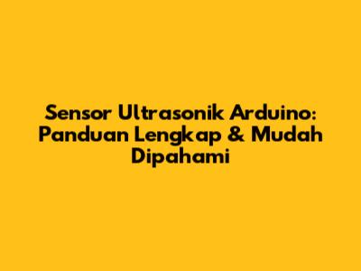 Sensor Ultrasonik Arduino: Panduan Lengkap & Mudah Dipahami