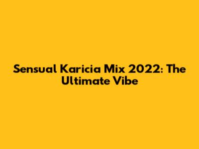 Sensual Karicia Mix 2022: The Ultimate Vibe