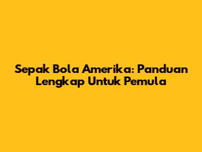 Sepak Bola Amerika: Panduan Lengkap Untuk Pemula