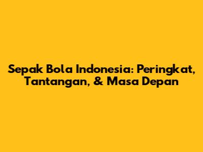 Sepak Bola Indonesia: Peringkat, Tantangan, & Masa Depan