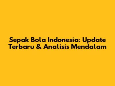 Sepak Bola Indonesia: Update Terbaru & Analisis Mendalam