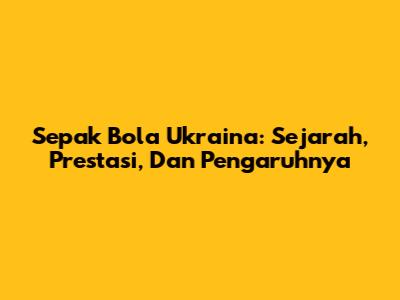 Sepak Bola Ukraina: Sejarah, Prestasi, Dan Pengaruhnya