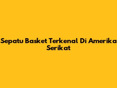 Sepatu Basket Terkenal Di Amerika Serikat