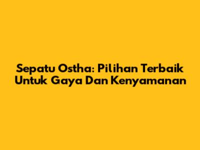 Sepatu Ostha: Pilihan Terbaik Untuk Gaya Dan Kenyamanan