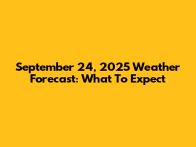 September 24, 2025 Weather Forecast: What To Expect