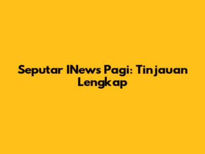 Seputar INews Pagi: Tinjauan Lengkap