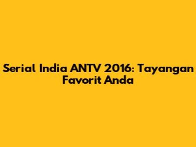 Serial India ANTV 2016: Tayangan Favorit Anda
