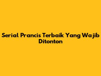 Serial Prancis Terbaik Yang Wajib Ditonton