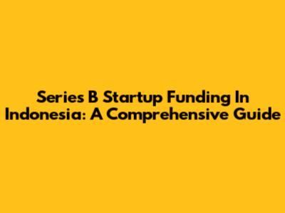 Series B Startup Funding In Indonesia: A Comprehensive Guide