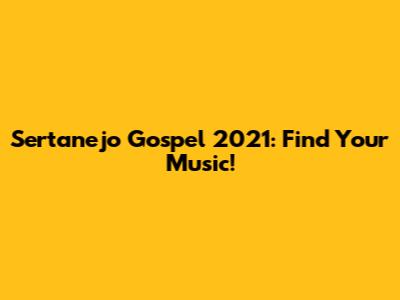 Sertanejo Gospel 2021: Find Your Music!