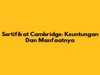 Sertifikat Cambridge: Keuntungan Dan Manfaatnya