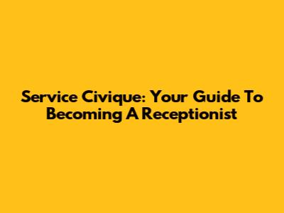 Service Civique: Your Guide To Becoming A Receptionist