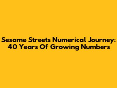 Sesame Street's Numerical Journey: 40 Years Of Growing Numbers