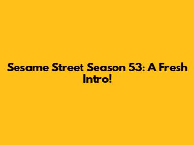 Sesame Street Season 53: A Fresh Intro!