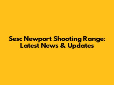 Sesc Newport Shooting Range: Latest News & Updates