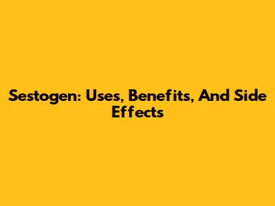 Sestogen: Uses, Benefits, And Side Effects