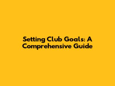 Setting Club Goals: A Comprehensive Guide