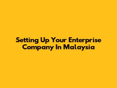 Setting Up Your Enterprise Company In Malaysia