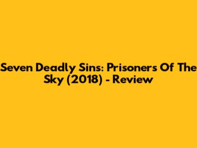 Seven Deadly Sins: Prisoners Of The Sky (2018) - Review