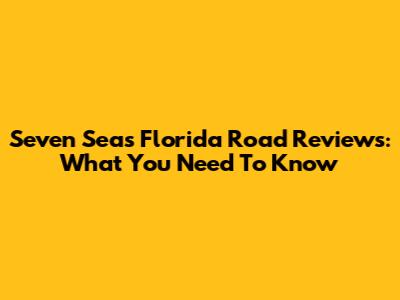 Seven Seas Florida Road Reviews: What You Need To Know