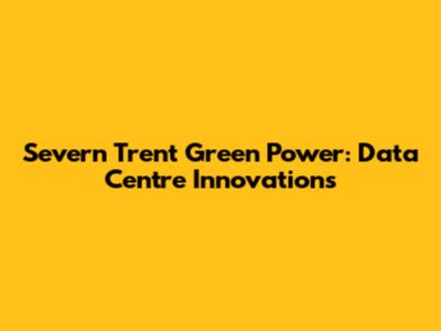 Severn Trent Green Power: Data Centre Innovations