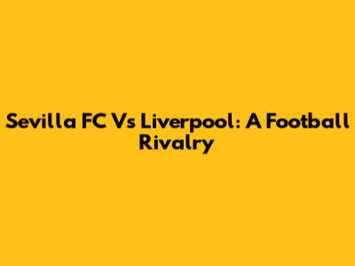 Sevilla FC Vs Liverpool: A Football Rivalry