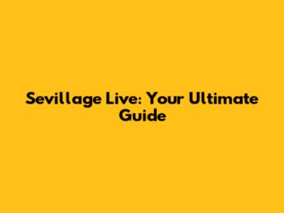 Sevillage Live: Your Ultimate Guide