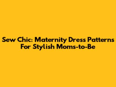 Sew Chic: Maternity Dress Patterns For Stylish Moms-to-Be