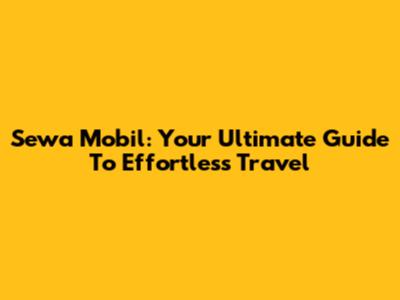 Sewa Mobil: Your Ultimate Guide To Effortless Travel