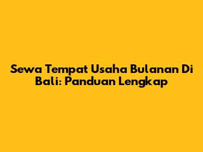 Sewa Tempat Usaha Bulanan Di Bali: Panduan Lengkap