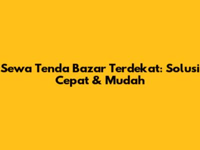 Sewa Tenda Bazar Terdekat: Solusi Cepat & Mudah