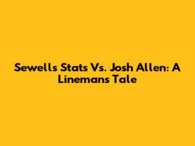 Sewell's Stats Vs. Josh Allen: A Lineman's Tale