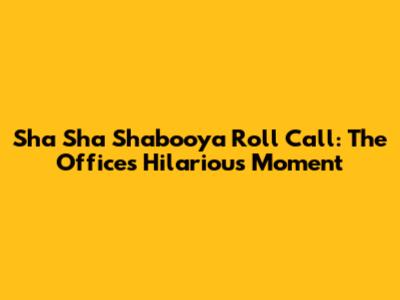 Sha Sha Shabooya Roll Call: The Office's Hilarious Moment