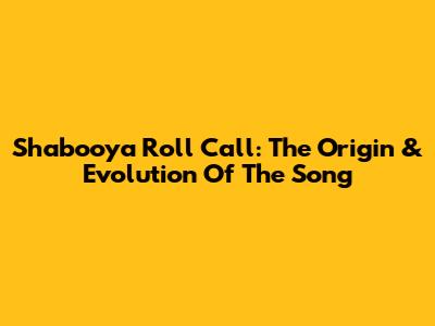 Shabooya Roll Call: The Origin & Evolution Of The Song