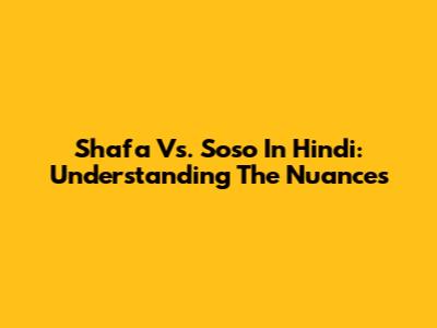 Shafa Vs. Soso In Hindi: Understanding The Nuances