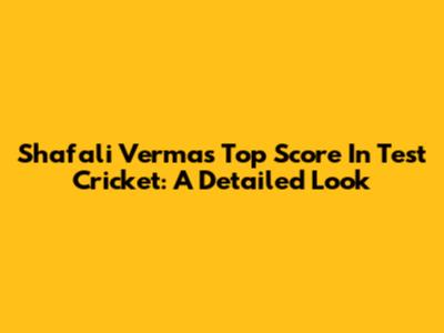 Shafali Verma's Top Score In Test Cricket: A Detailed Look