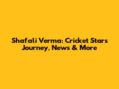 Shafali Verma: Cricket Star's Journey, News & More