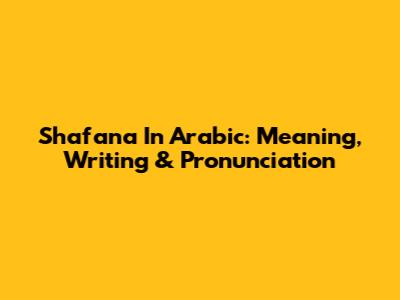 Shafana In Arabic: Meaning, Writing & Pronunciation
